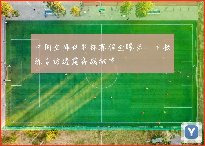 中国女排世界杯赛程全曝光，主教练专访透露备战细节