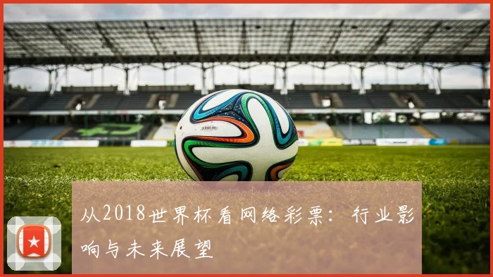 从2018世界杯看网络彩票：行业影响与未来展望